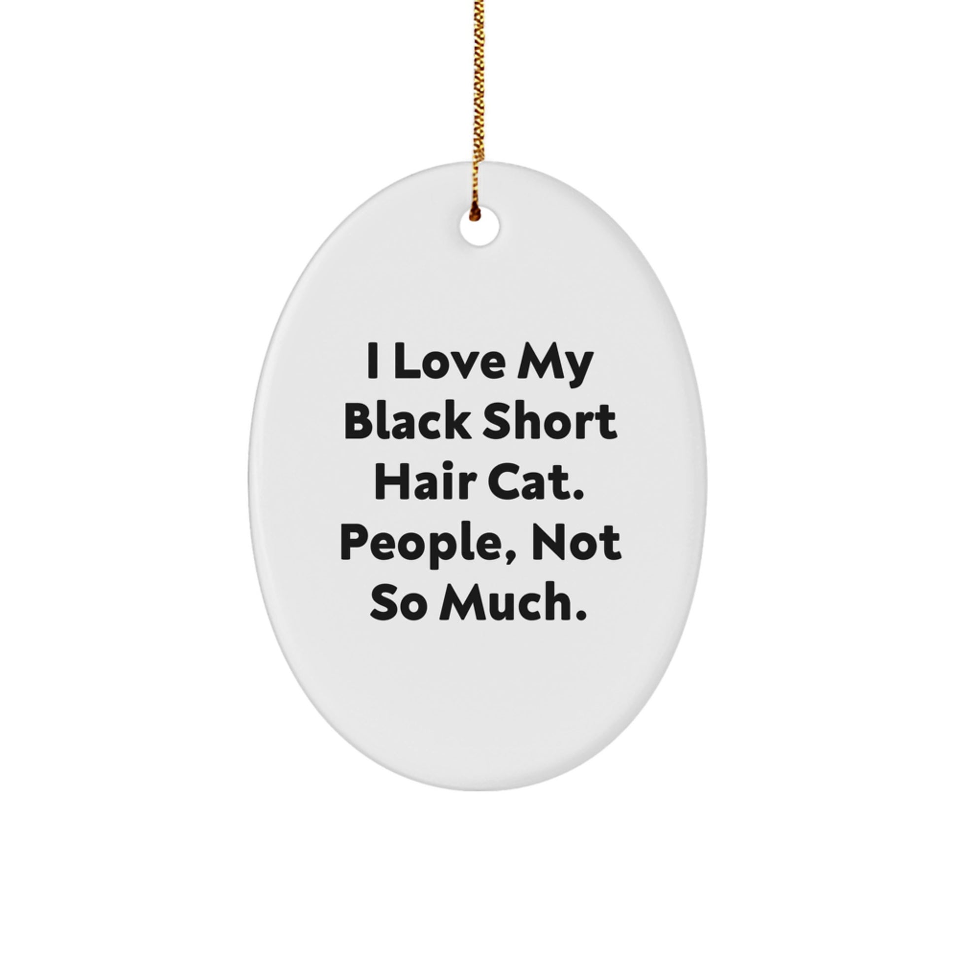 Black Short Hair Cat Lovers' Christmas Unique Gift, 'I Love My Black Short Hair Cat. People, Not So Much.' Funny Oval Ornament Gifts from Friends, Coworkers, Family - Image 1