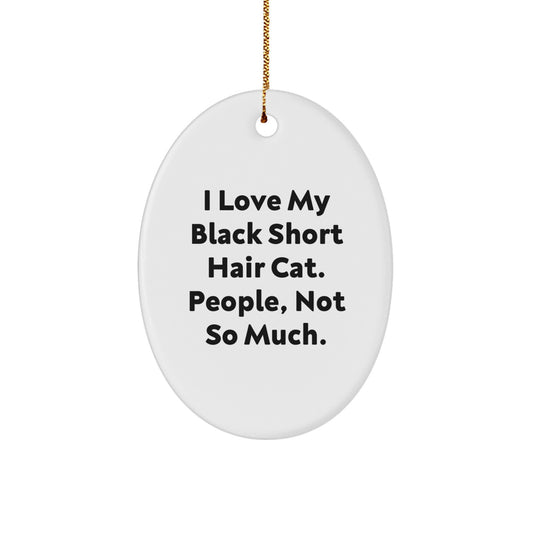 Black Short Hair Cat Lovers' Christmas Unique Gift, 'I Love My Black Short Hair Cat. People, Not So Much.' Funny Oval Ornament Gifts from Friends, Coworkers, Family - Image 1