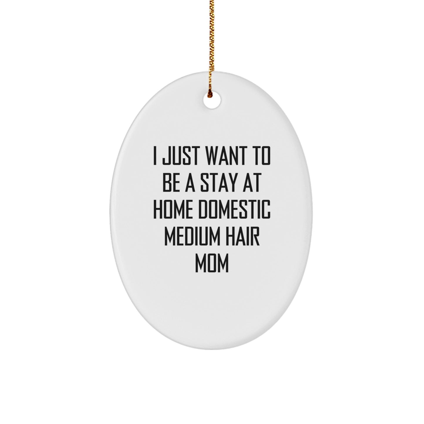 Funny Domestic Medium Hair Mom Oval Ornament Gifts from Friends for Christmas, I Just Want To Be A Stay At Home Domestic Medium Hair Mom, Unique Oval Shape - Image 1