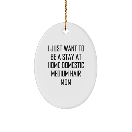 Funny Domestic Medium Hair Mom Oval Ornament Gifts from Friends for Christmas, I Just Want To Be A Stay At Home Domestic Medium Hair Mom, Unique Oval Shape - Image 1