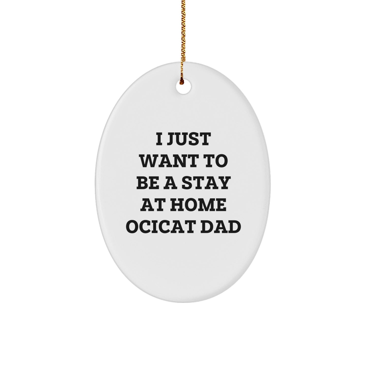 Funny Ocicat Dad Gifts from Men to Friends for Christmas Unique Oval Ornament, I Just Want To Be A Stay At Home Ocicat Dad - Image 1