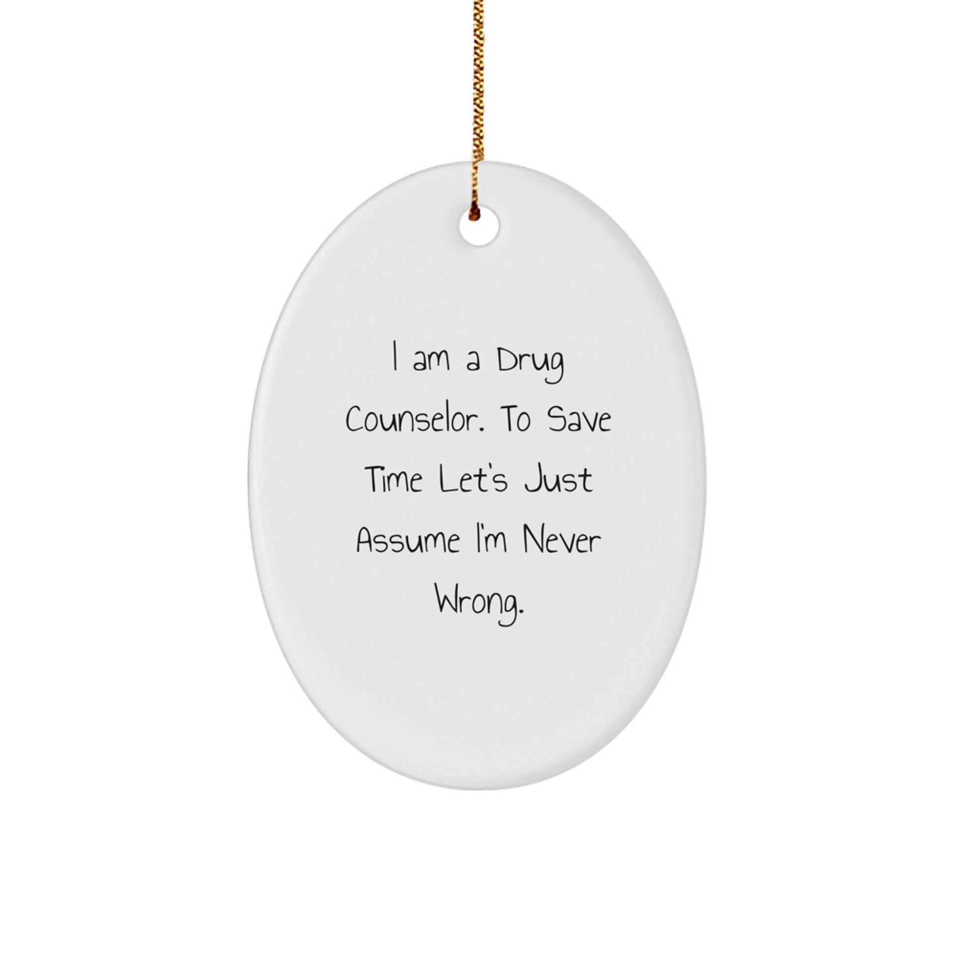 Funny Gifts from Men to Women, Drug Counselor Christmas Unique Gifts for Men, Oval Ornament with 'I Am A Drug Counselor. To Save Time Let's Just Assume I'm Never Wrong.' Quote - Image 1