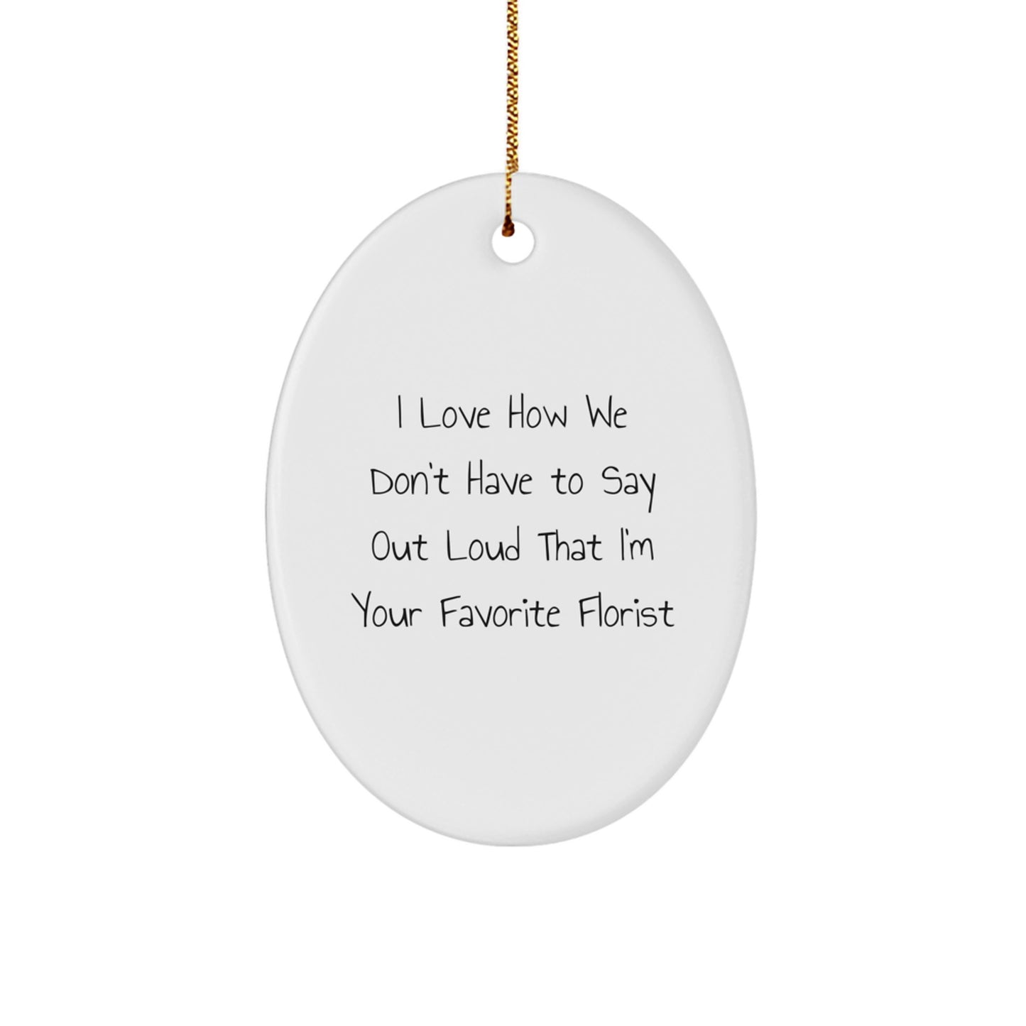 Funny Florist Gifts from Friends for Favorite Florist Oval Ornament, 'I Love How We Don't Have To Say Out Loud That I'm Your Favorite Florist' Christmas Ornament - Image 1