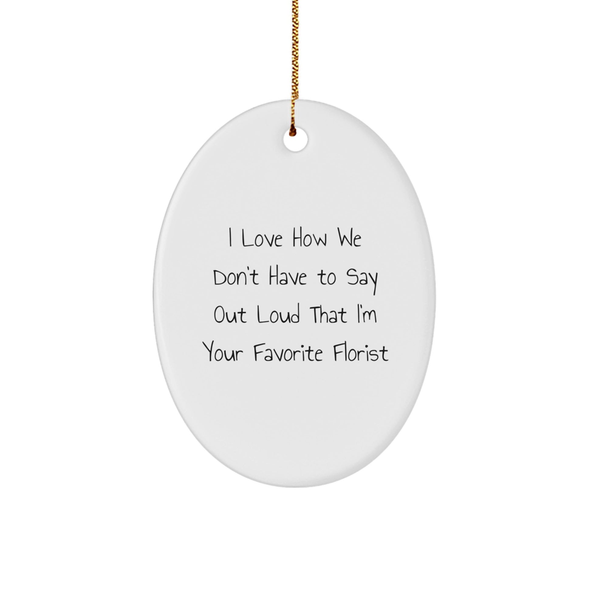 Funny Florist Gifts from Friends for Favorite Florist Oval Ornament, 'I Love How We Don't Have To Say Out Loud That I'm Your Favorite Florist' Christmas Ornament - Image 1