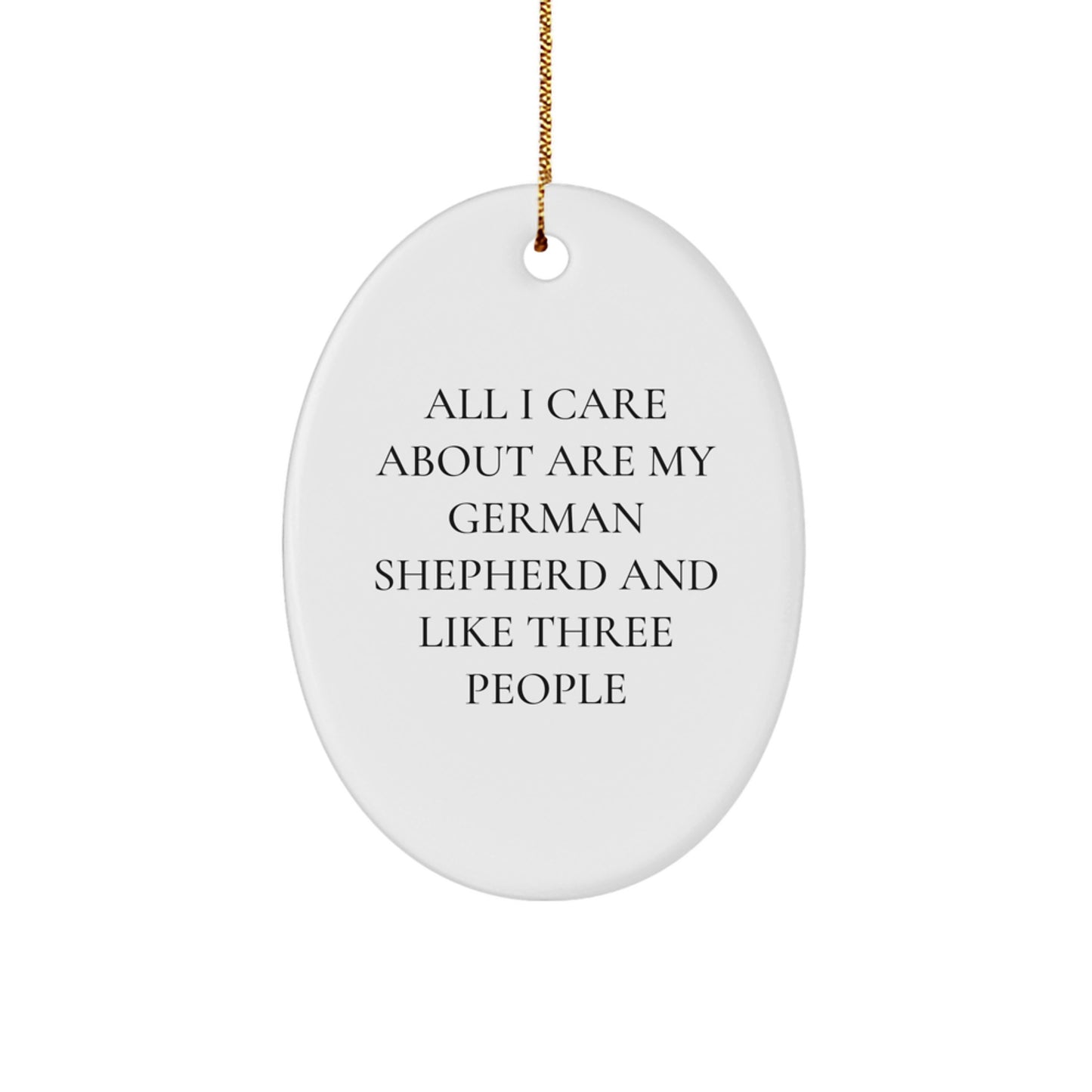 Funny German Shepherd Dog Lover Gifts from Friends - Oval Ornament for Men, Women, or Family - 'All I Care About Are My German Shepherd And Like Three People' Christmas Decor - Image 1