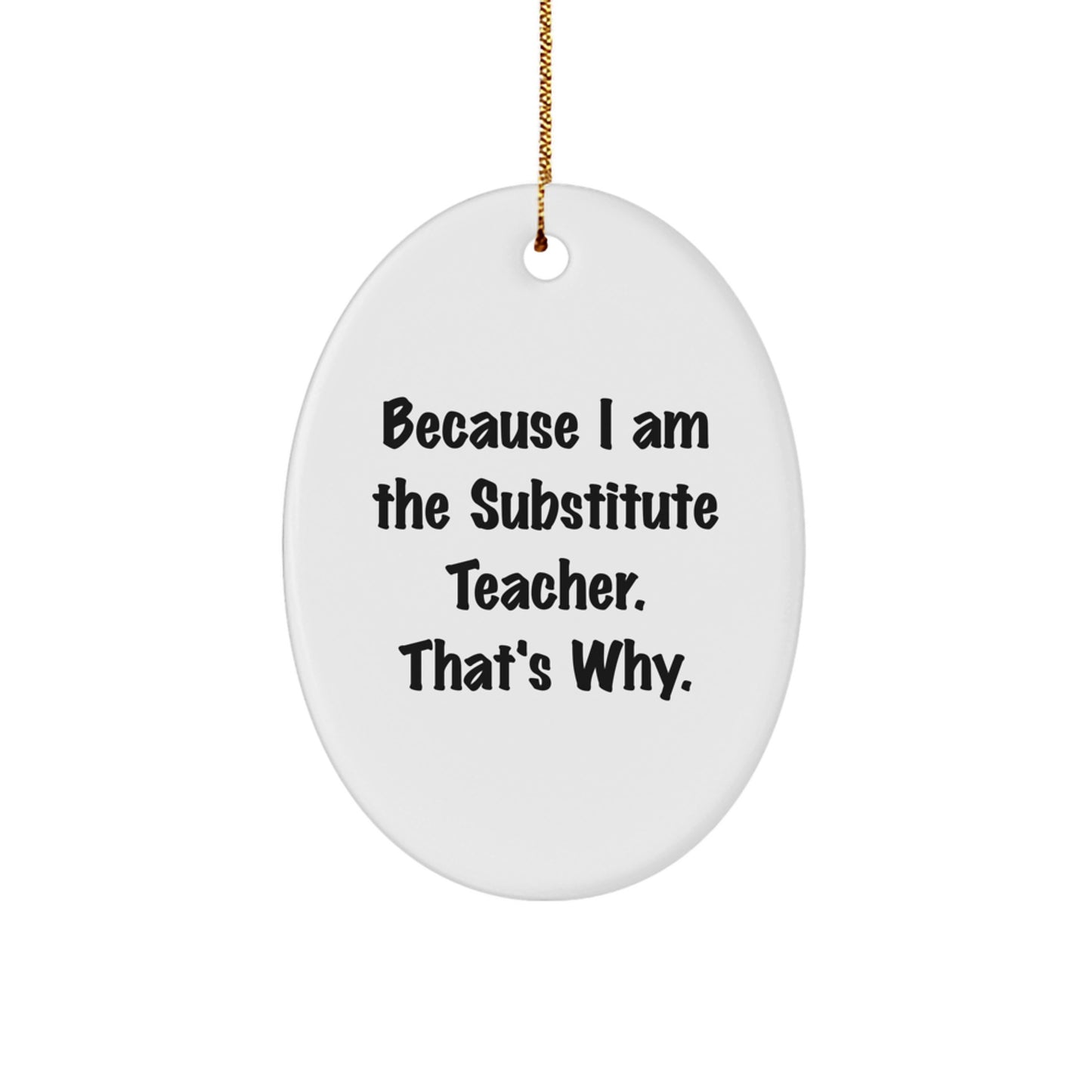 Funny Substitute Teacher Christmas Oval Ornament Gifts from Friends and Family - 'Because I Am The Substitute Teacher. That's Why.' - Image 1