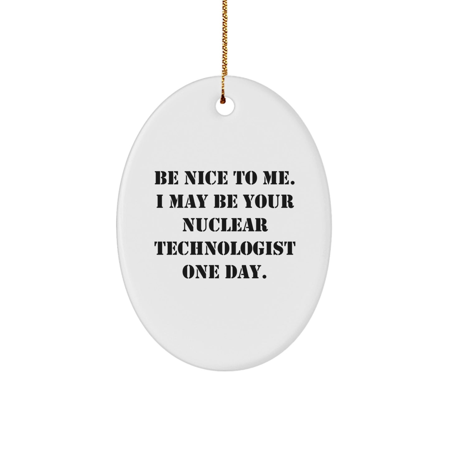 Funny Nuclear Technologist Oval Ornament Gifts from Friends and Family - Be Nice To Me. I May Be Your Nuclear Technologist One Day. - Unique Christmas Unique Gift for Men or Women - Image 1