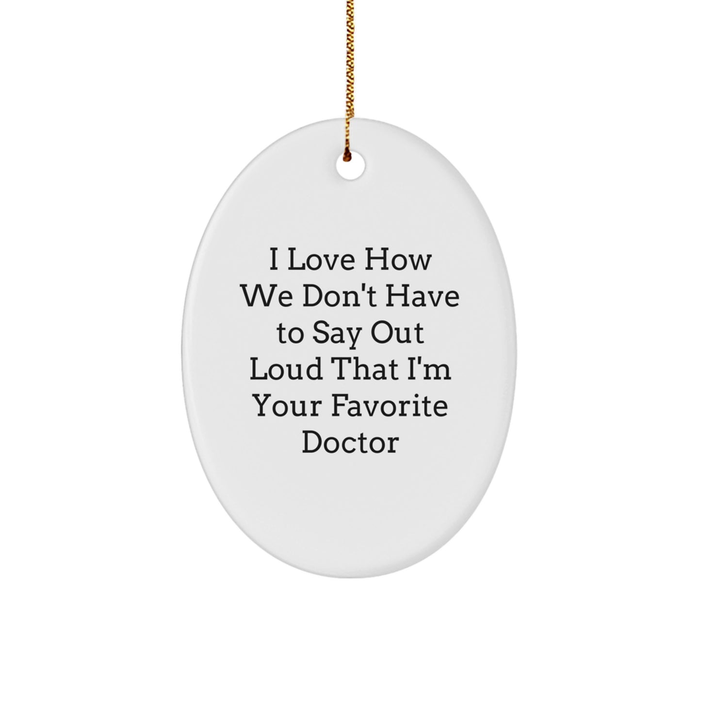 Doctor's Delight Oval Ornament, Funny Gift from Friends, 'I Love How We Don't Have To Say Out Loud That I'm Your Favorite Doctor', Christmas Unique Gifts for Him, Her, or Coworkers - Image 1