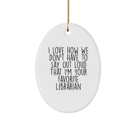 Funny Librarian Gifts from Friends, Family, or Coworkers - 'I Love How We Don't Have To Say Out Loud That I'm Your Favorite Librarian' Oval Ornament for Librarian, Christmas Unique Gift - Image 1