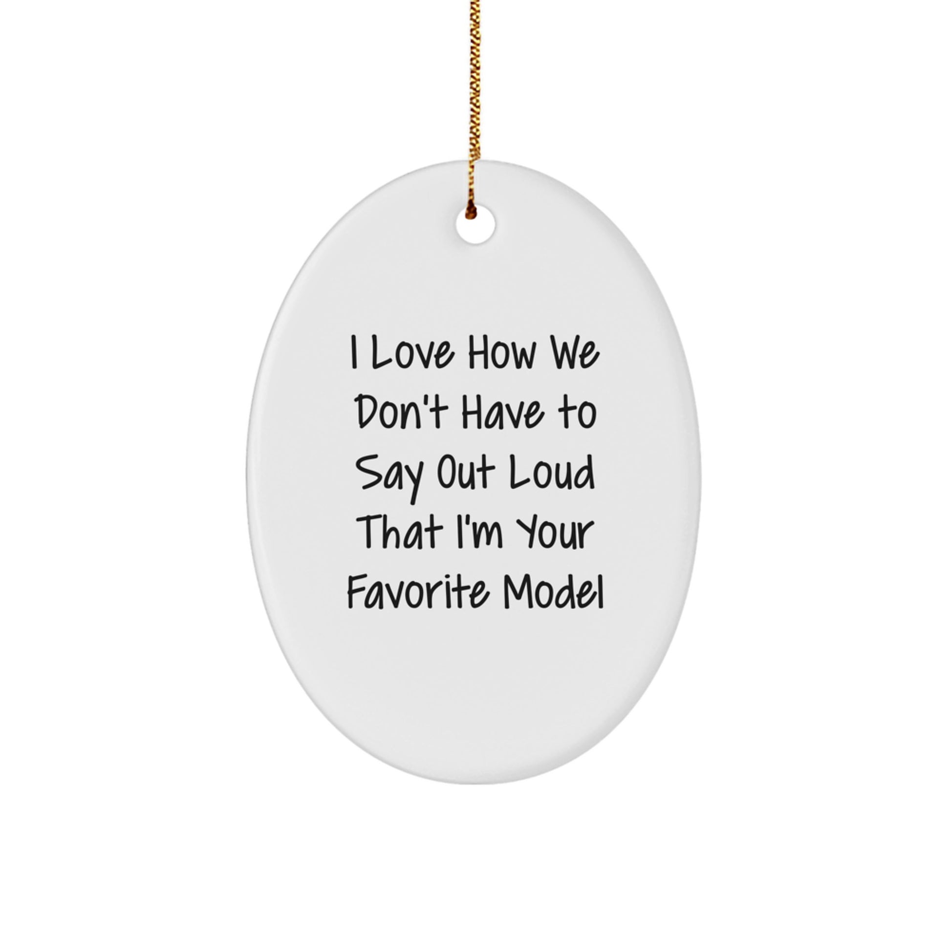 Funny Model Gifts from Friends - I Love How We Don't Say Out Loud That I'm Your Favorite Model Oval Ornament for Christmas - Image 1