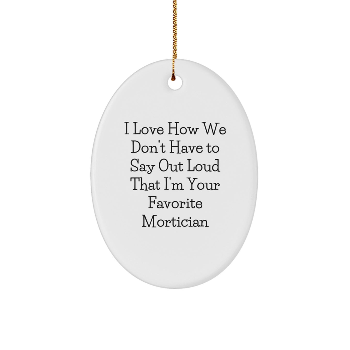 Funny Mortician Gifts, Oval Ornament for Mortician Friends from Family, I Love How We Don't Have To Say Out Loud That I'm Your Favorite Mortician Christmas Unique Gifts - Image 1
