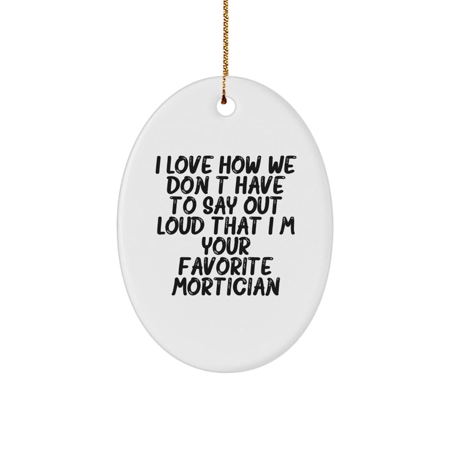 Funny Mortician Gifts from Men, Unique Oval Mortician Ornaments for Christmas, I Love How We Don't Have To Say Out Loud That I'm Your Favorite Mortician - Image 1