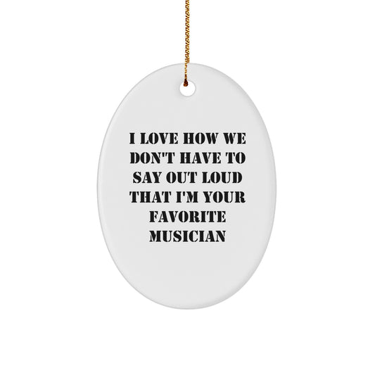 Funny Musician Gifts from Friends - 'I Love How We Don't Have To Say Out Loud That I'm Your Favorite' Oval Ornament for Christmas - Image 1