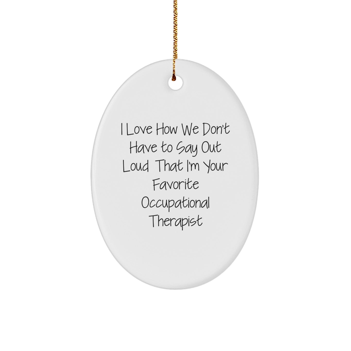 Funny Occupational Therapist Christmas Unique Gifts from Friends Oval Ornament with I Love How We Don't Have To Say Out Loud That I'm Your Favorite Occupational Therapist Quote - Image 1