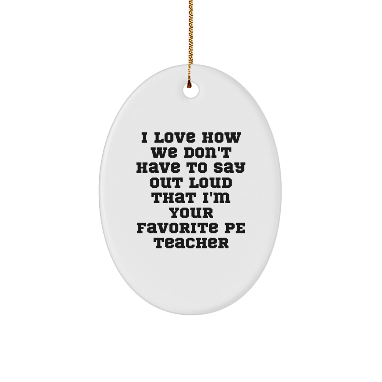 Funny PE Teacher Gift, I Love How We Don't Have To Say Out Loud That I'm Your Favorite Gifts from Men to PE Teacher Friends at Christmas - Image 1