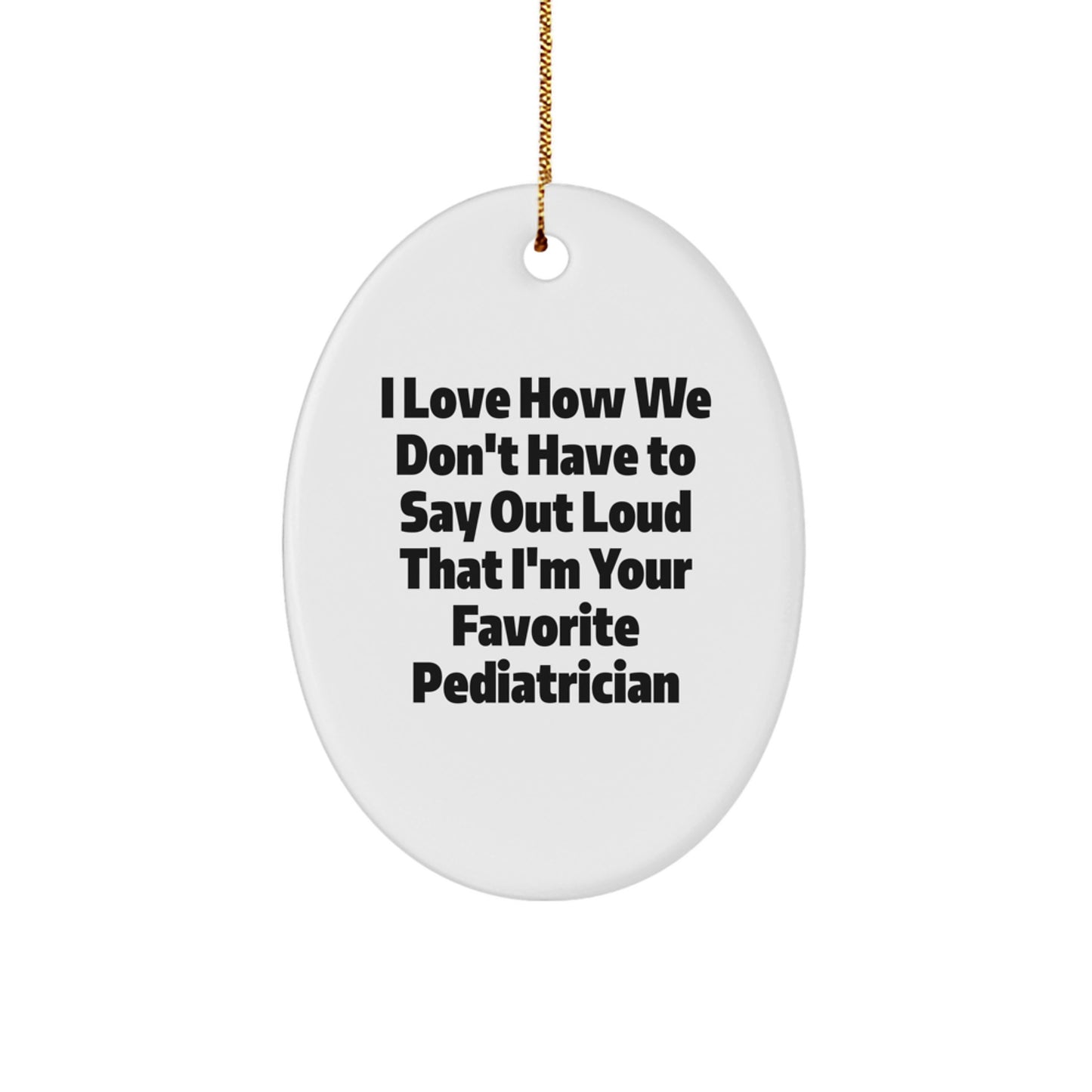 Funny Pediatrician Gifts from Family - Oval Ornament I Love How We Don't Have To Say Out Loud That I'm Your Favorite - Image 1