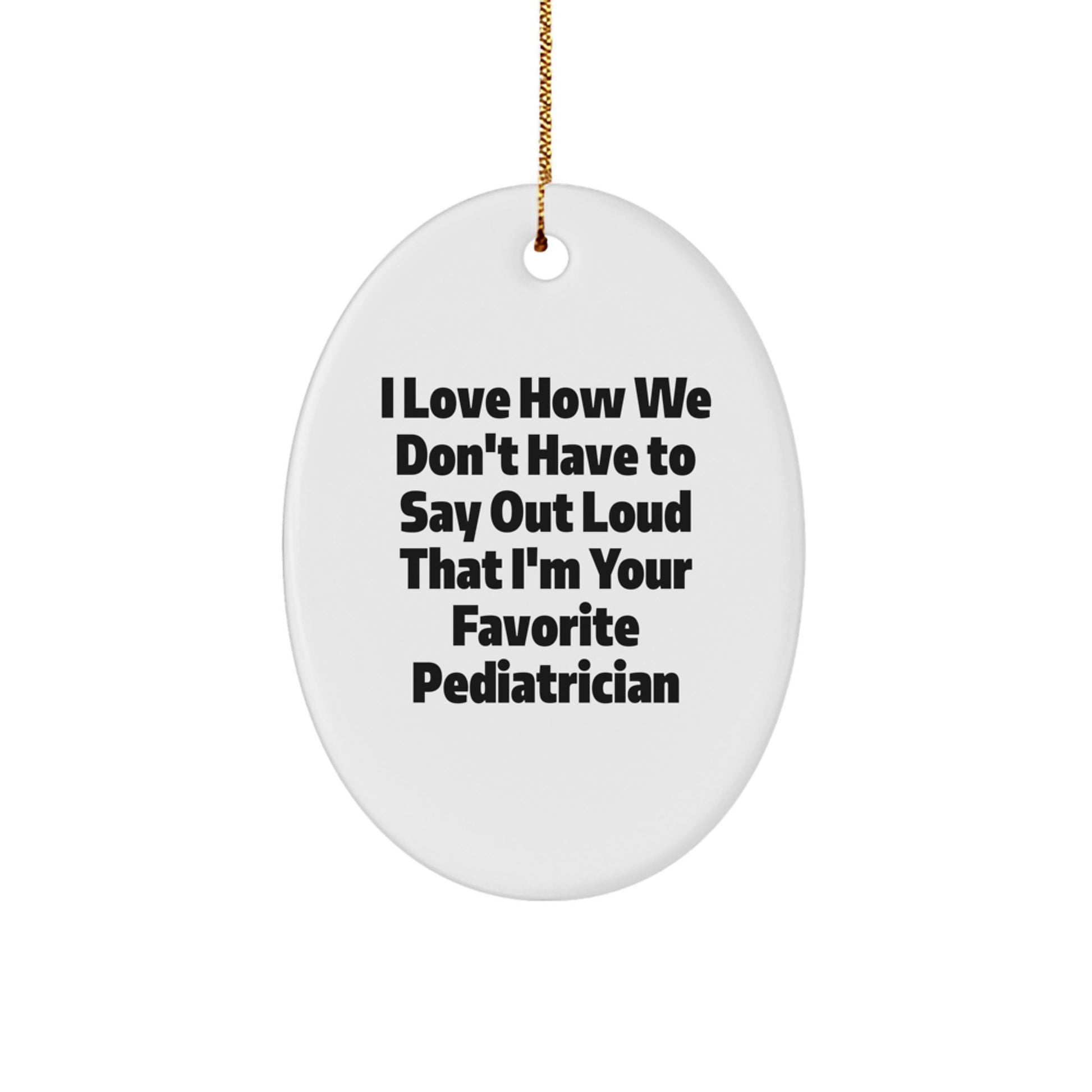 Funny Pediatrician Gifts from Family - Oval Ornament I Love How We Don't Have To Say Out Loud That I'm Your Favorite - Image 1