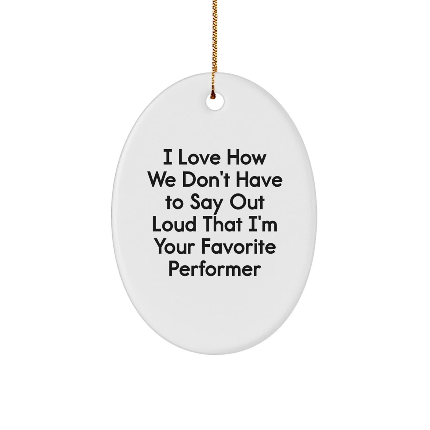 Funny Performer Gifts from Friends for Favorite Men Oval Ornament - I Love How We Don't Have To Say Out Loud That I'm Your Favorite Performer, Christmas Unique Gifts - Image 1