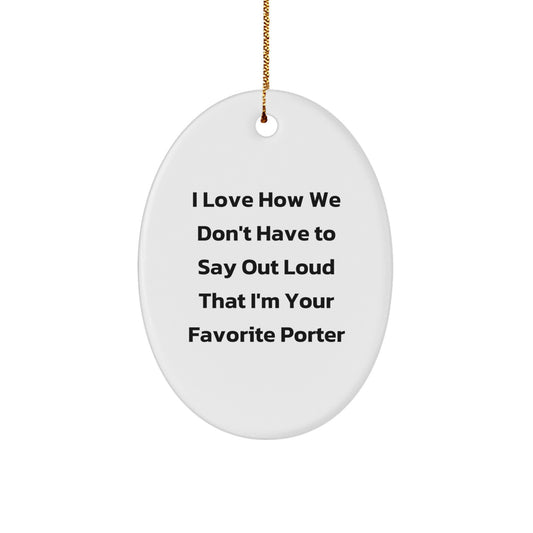 Funny Porter Gifts - Oval Ornament with 'I Love How We Don't Have To Say Out Loud That I'm Your Favorite Porter' Quote, Unique Christmas Unique Gifts from Friends, Family, or Coworkers for Porter - Image 1