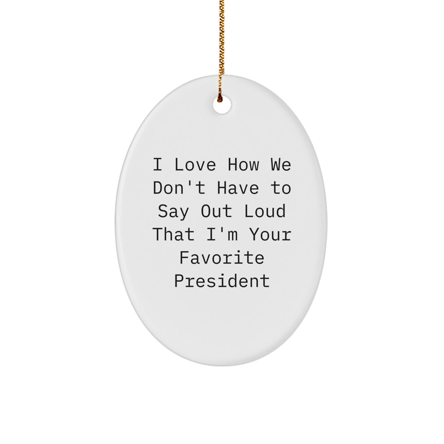 Funny President Oval Ornament Gifts from Friends for Christmas - I Love How We Don't Have To Say Out Loud That I'm Your Favorite President - Image 1