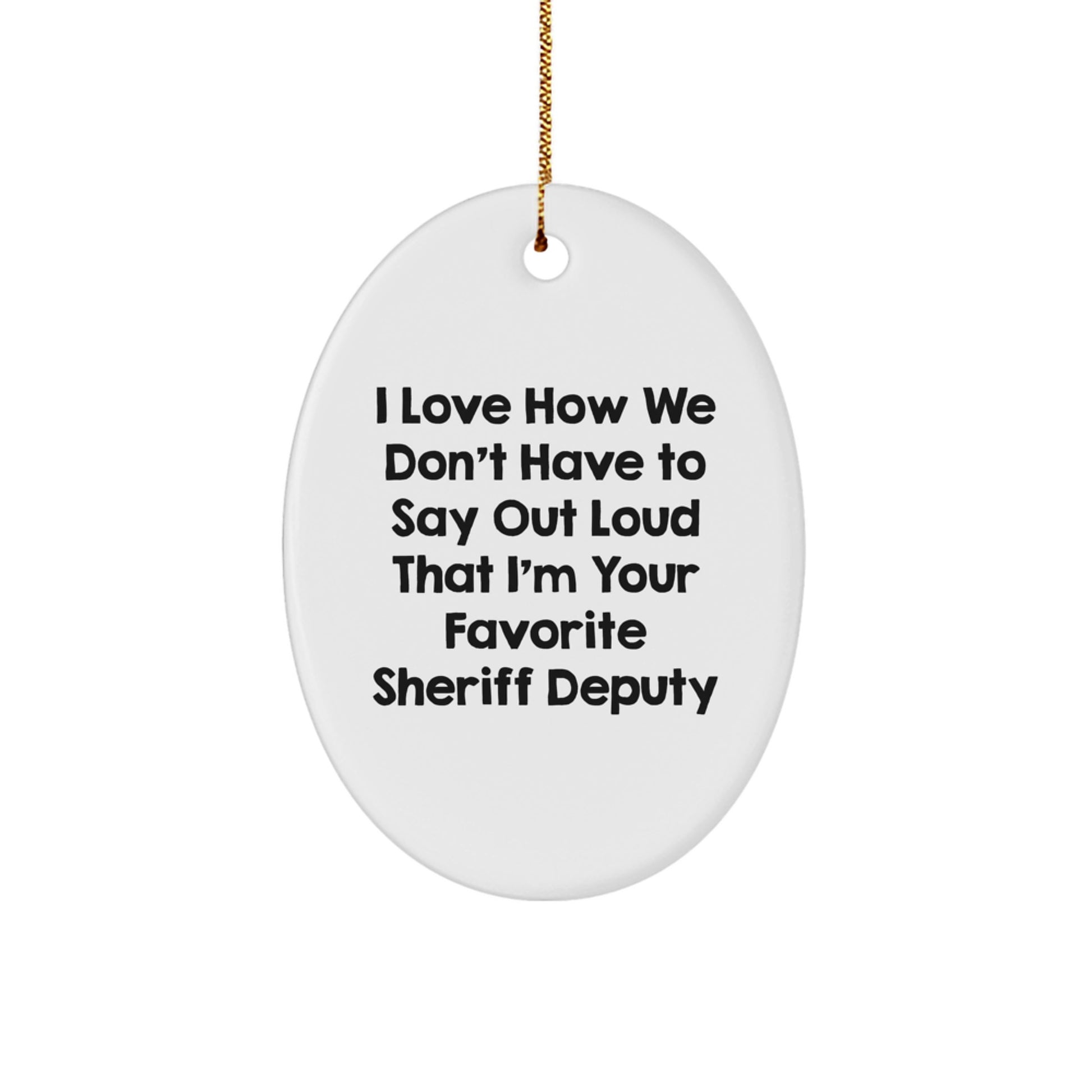 Sheriff Deputy Oval Ornament Gifts from Friends - I Love How We Don't Have To Say Out Loud That I'm Your Favorite Sheriff Deputy - Christmas Unique Gifts for Sheriff Deputy - Image 1