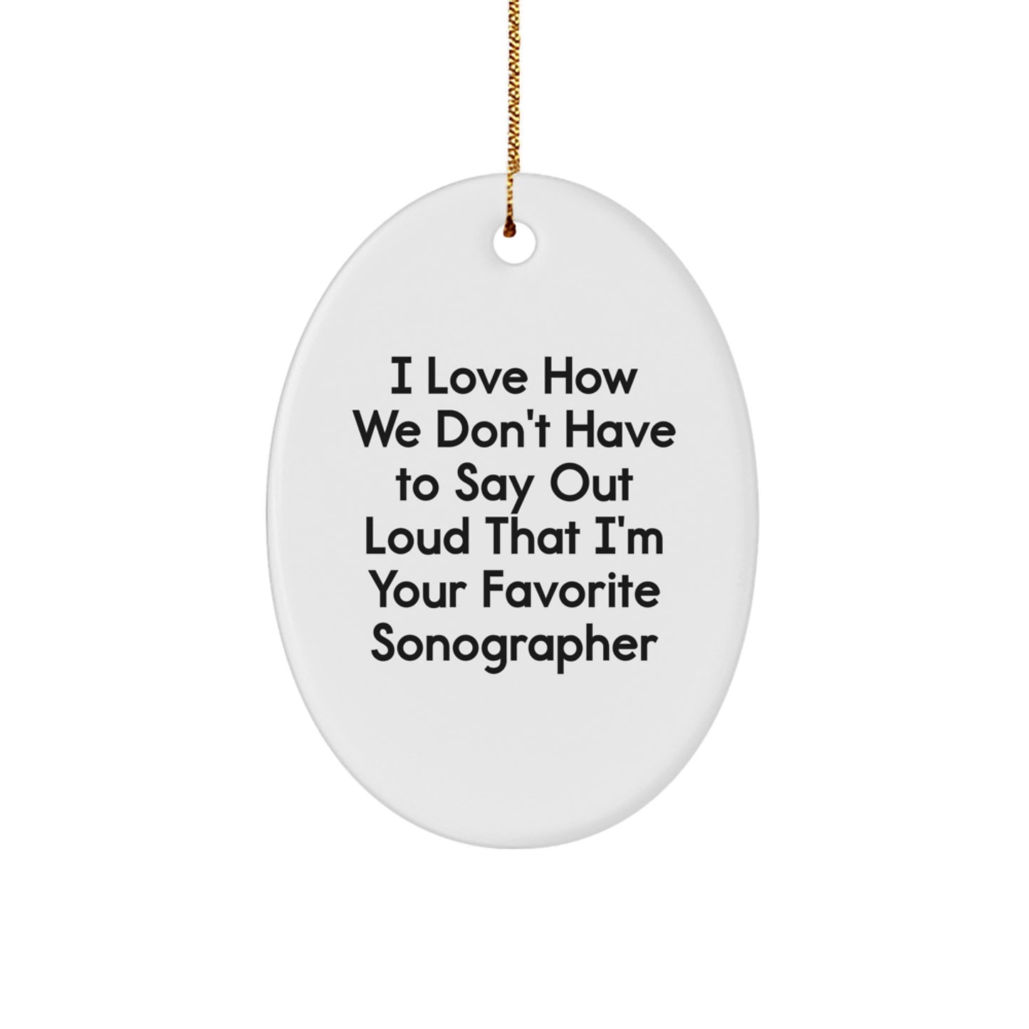 Funny Sonographer Gifts from Friends to Favorite Sonographers - Oval Ornament, I Love How We Don't Have To Say Out Loud That I'm Your Favorite Sonographer - Image 1