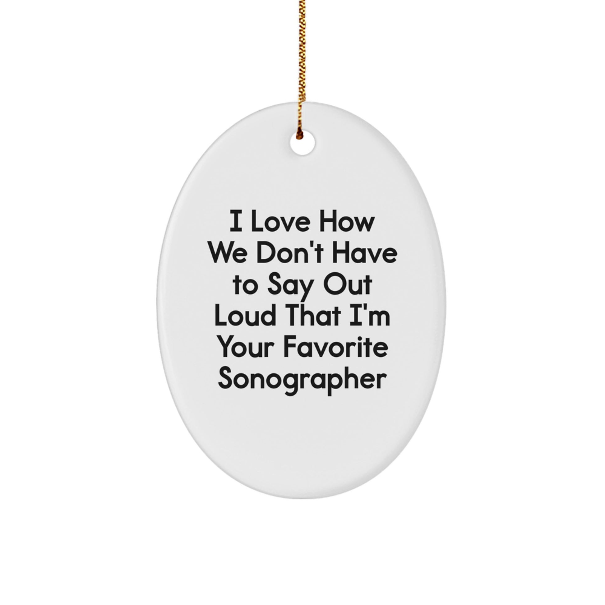 Funny Sonographer Gifts from Friends to Favorite Sonographers - Oval Ornament, I Love How We Don't Have To Say Out Loud That I'm Your Favorite Sonographer - Image 1