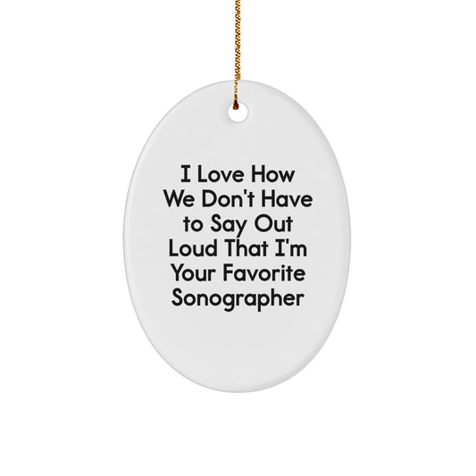 Funny Sonographer Gifts from Friends to Favorite Sonographers - Oval Ornament, I Love How We Don't Have To Say Out Loud That I'm Your Favorite Sonographer - Image 1