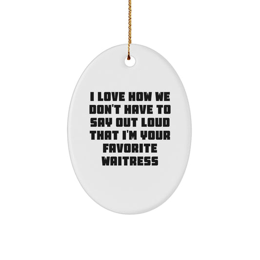 Funny Waitress Gifts from Men, Women, Friends, or Family - Oval Ornament with I Love How We Don't Have To Say Out Loud That I'm Your Favorite Waitress Quote - Christmas Unique Gifts for Waitress - Image 1