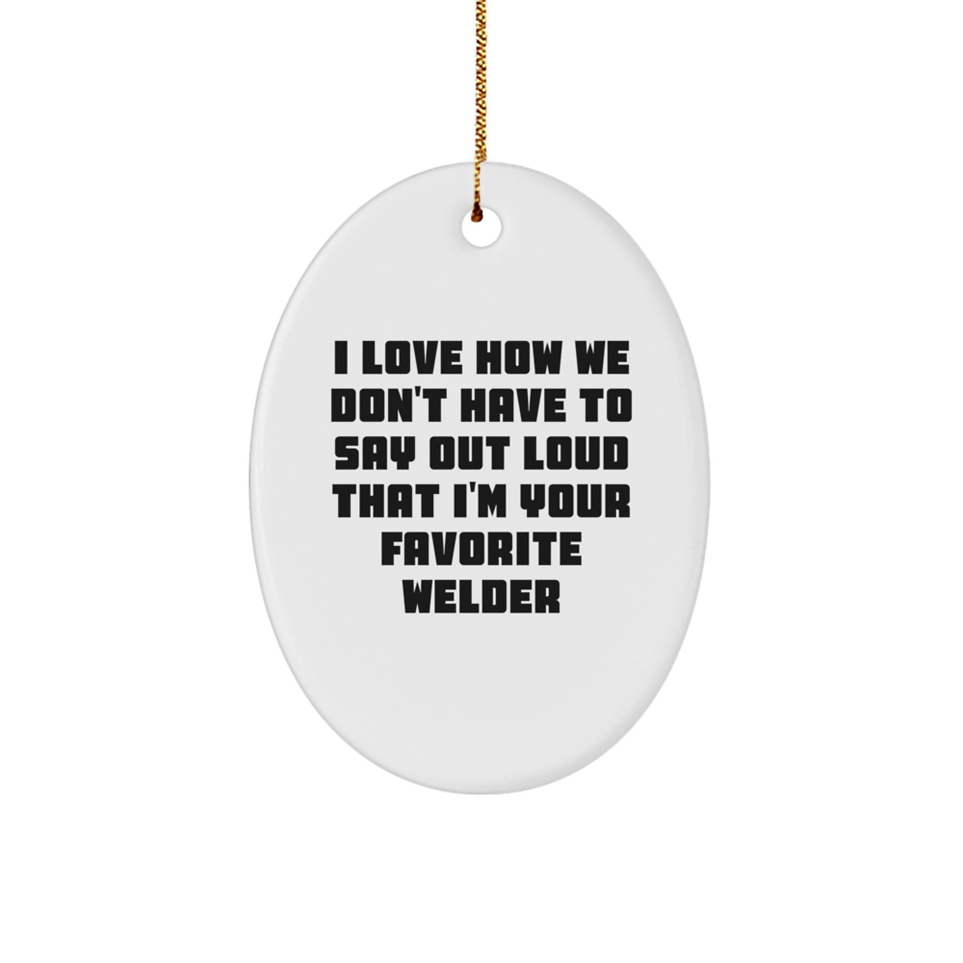 Welder Gifts from Friends, Funny Oval Ornament with 'I Love How We Don't Have To Say Out Loud That I'm Your Favorite Welder' Quote for Christmas - Image 1