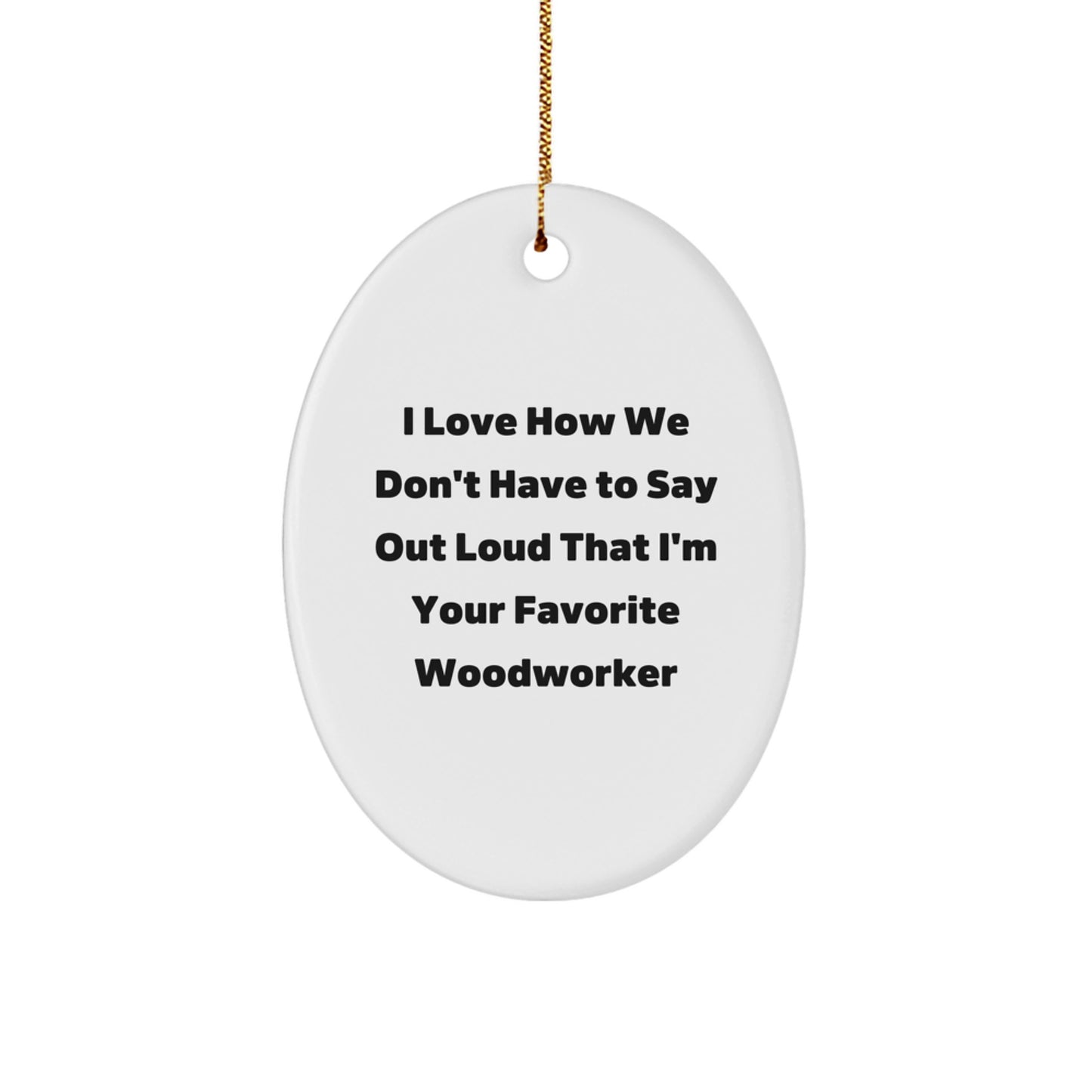 Woodworker Gifts from Friends - 'I Love How We Don't Have To Say Out Loud That I'm Your Favorite' Oval Ornament for Christmas - Image 1