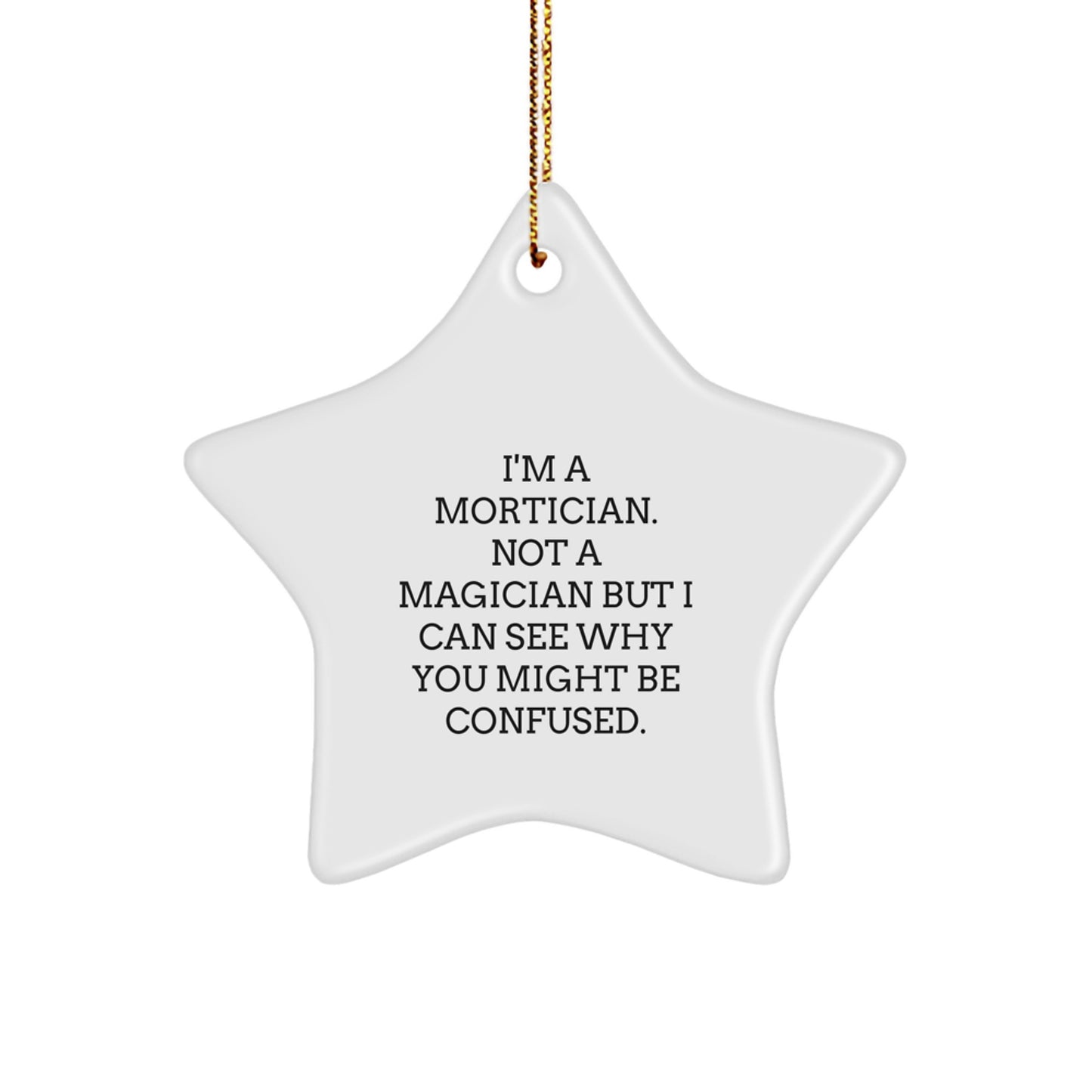Mortician Gifts from Friends and Family - Funny Star Ornament for Christmas, 'I'm A Mortician. Not A Magician But I Can See Why You Might Be Confused.' - Image 1