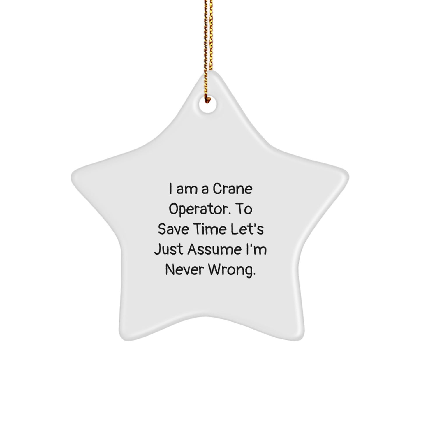 Funny Crane Operator Gifts from Friends for Men - Christmas Unique Star Ornament, 'I Am A Crane Operator. To Save Time Let's Just Assume I'm Never Wrong.' - Image 1
