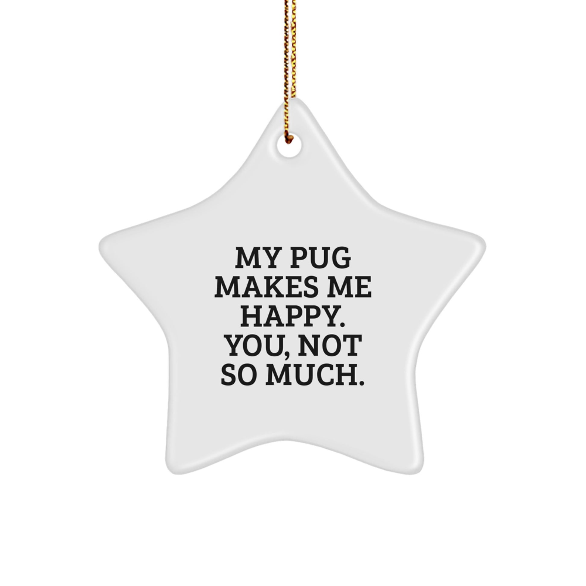 Pug Dog Star Ornament Gifts from Friends to Pug Dog Lovers, 'My Pug Makes Me Happy. You, Not So Much.' - Unique Christmas Unique Gift - Image 1