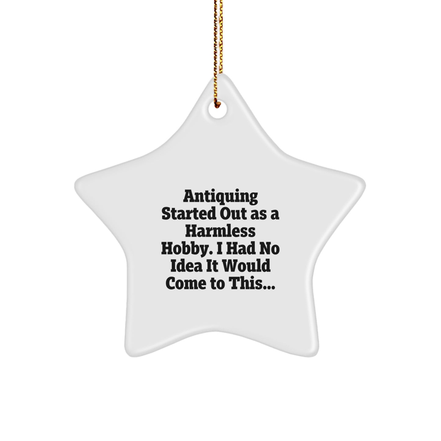 Funny Antiquing Gifts from Friends for Men and Women Christmas Unique Star Ornament Decorations - Started Out As A Harmless Hobby, I Had No Idea It Would Come To This... - Image 1
