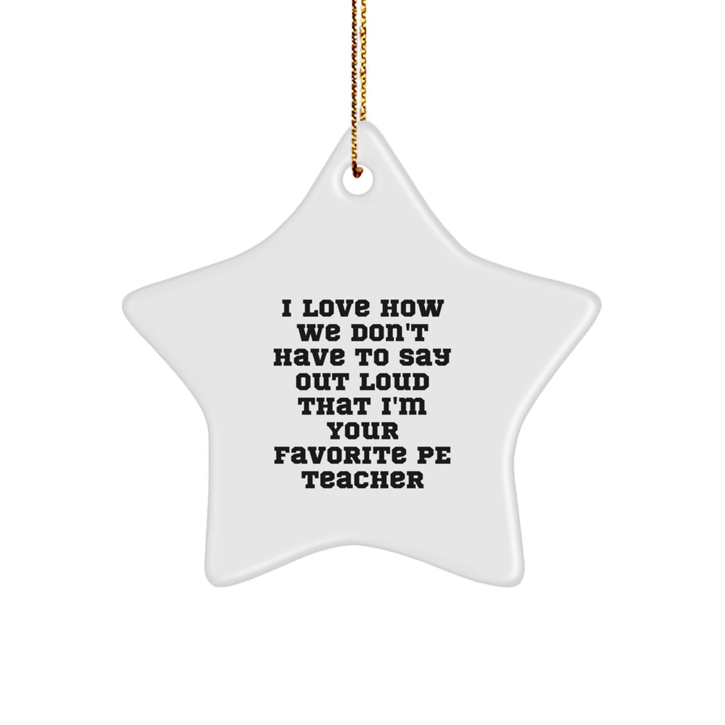 Gifts from Friends for PE Teachers - Funny Star Ornament - I Love How We Don't Have To Say Out Loud That I'm Your Favorite PE Teacher Gifts for Christmas - Image 1