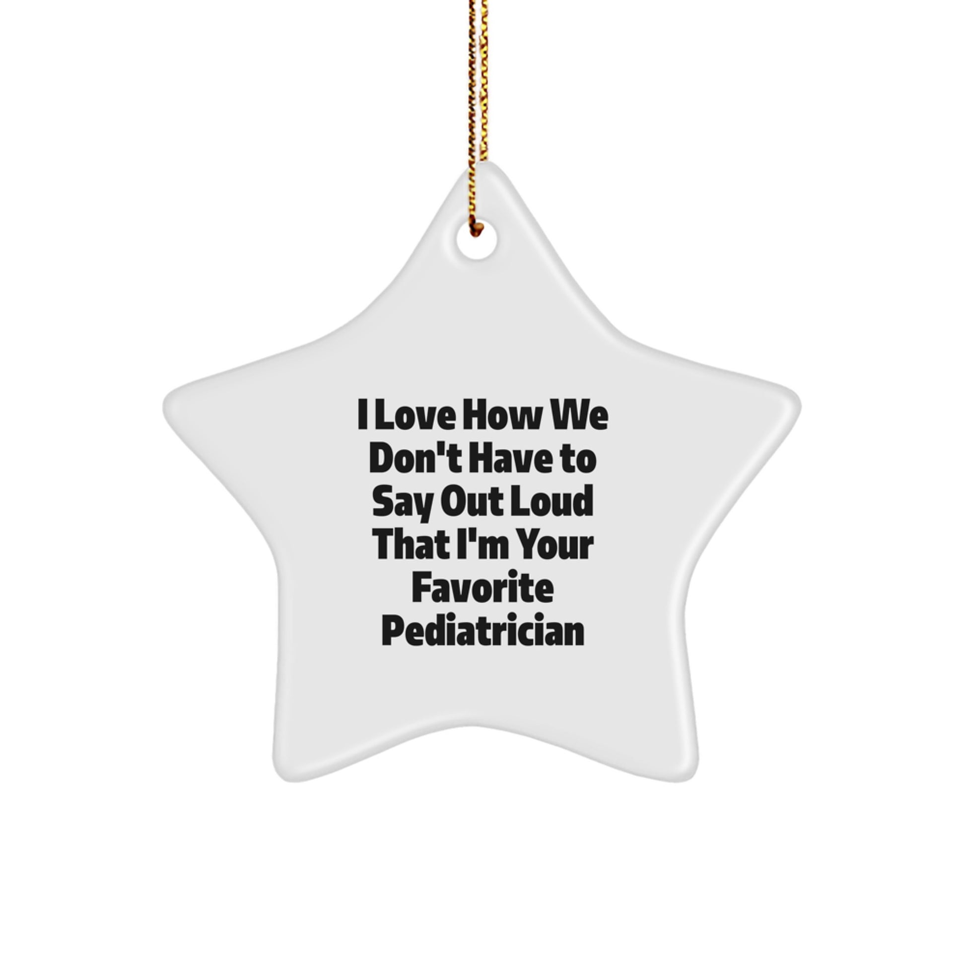 Pediatrician's Favorite Christmas Unique Gifts from Family, Loved Ones - Star Ornament with 'I Love How We Don't Have To Say Out Loud That I'm Your Favorite Pediatrician' Quote, Made for Men or Women - Image 1