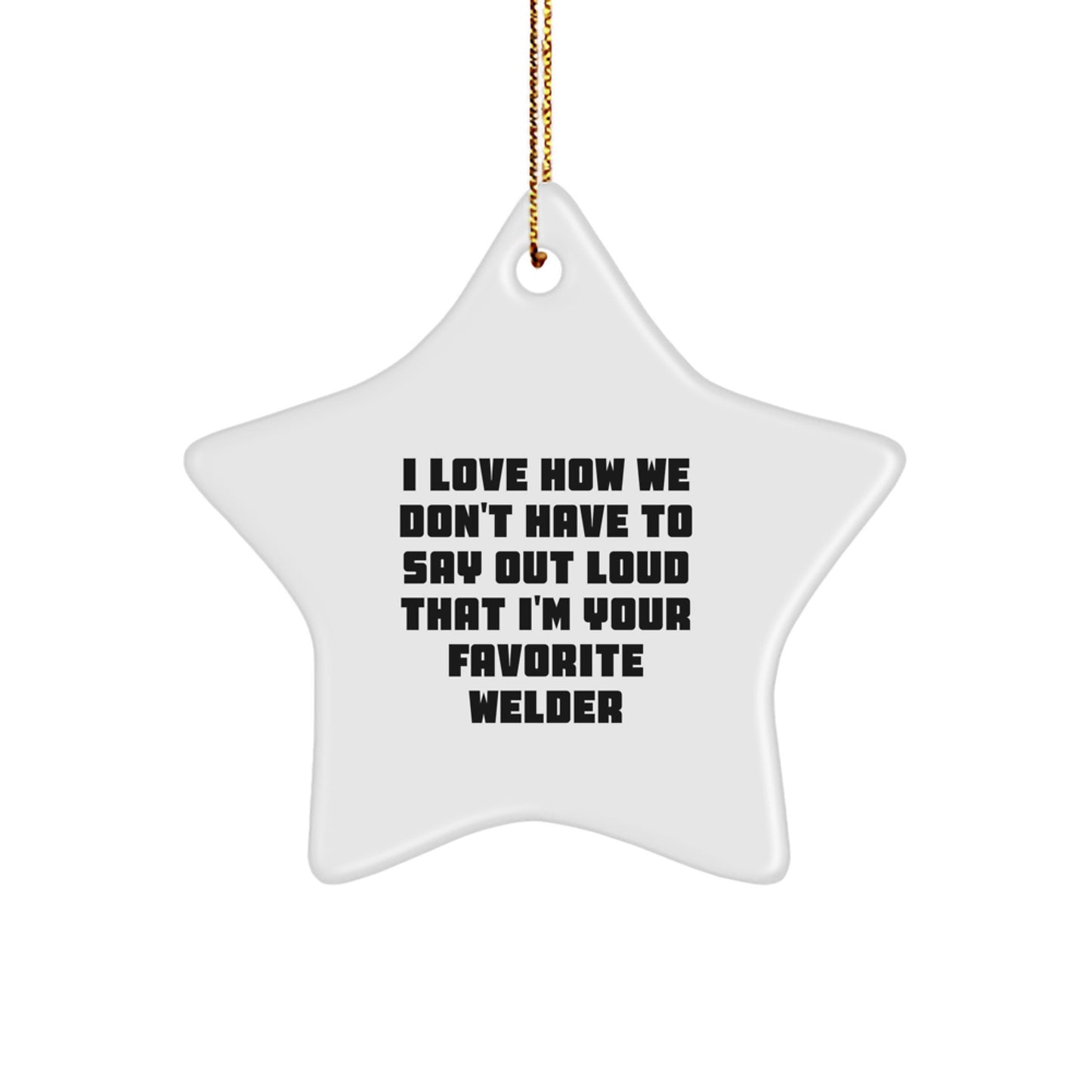 Welder Star Ornament Gifts from Friends, Coworkers, or Family - 'I Love How We Don't Have To Say Out Loud That I'm Your Favorite Welder' Funny Christmas Decorations for Men and Women - Image 1