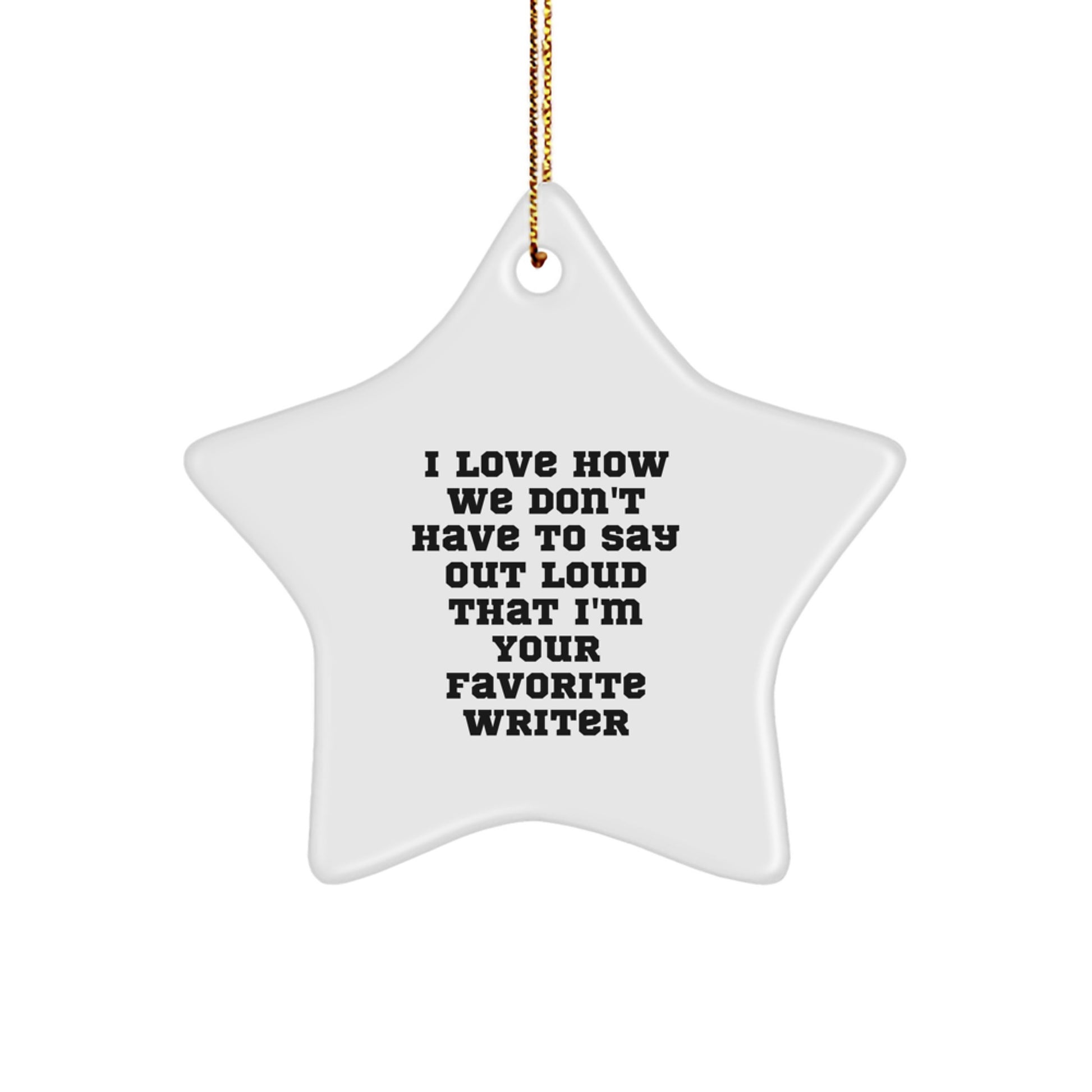 Funny Writer Star Ornament Gifts from Friends for Christmas, I Love How We Don't Have To Say Out Loud That I'm Your Favorite Writer - Image 1