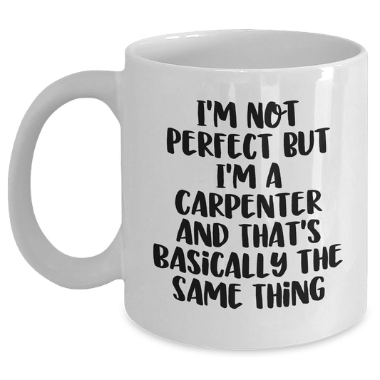 Gifts from Friends and Family for Carpenter Graduation, Funny White Coffee Mug - 'I'm Not Perfect But I'm A Carpenter And That's Basically The Same Thing' - Main