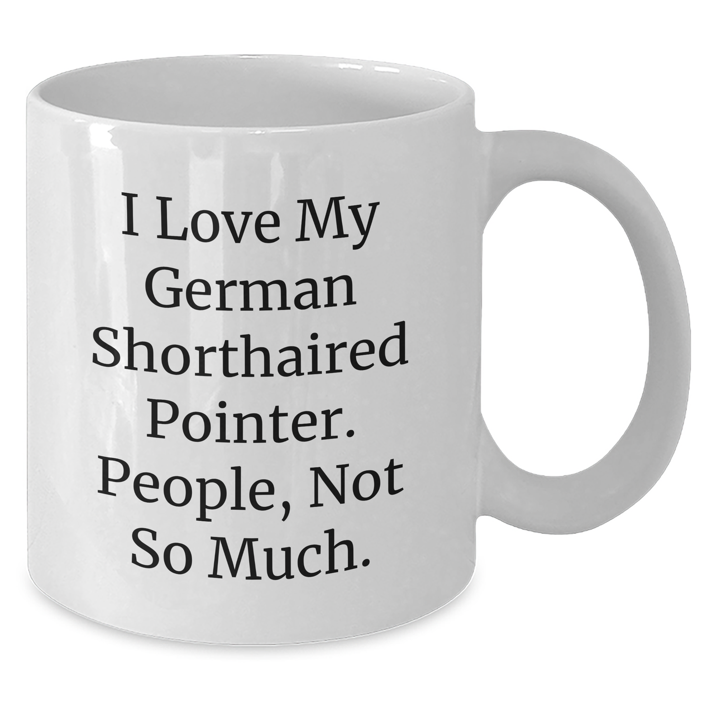 Funny German Shorthaired Pointer Dog Gifts from Friends to Family - I Love My German Shorthaired Pointer. People, Not So Much. - 11oz or 15oz White Coffee Mug for Graduation - Additional