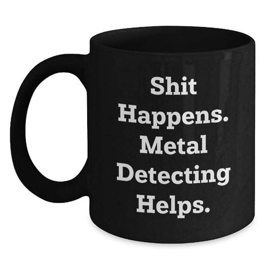 Funny Metal Detecting Gift, 'Shit Happens. Metal Detecting Helps.' Christmas Unique Black Coffee Mug for Metal Detecting Enthusiasts, Gifts from Men to Friends - Main