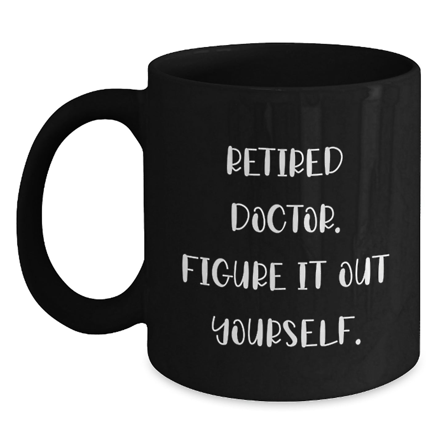 Funny Doctor Gifts, Black Coffee Mug, 'Retired Doctor. Figure It Out Yourself.' - Unique Graduation Gifts from Friends or Family - Main