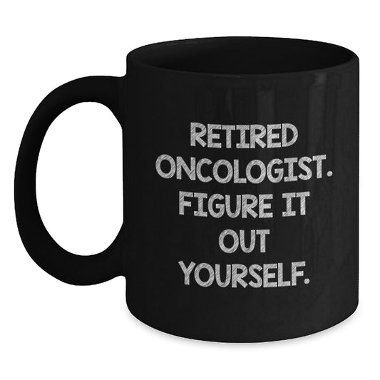 Oncologist Humor Gifts from Friends - Black Coffee Mug for Birthday - Retired Oncologist Figure It Out Yourself Quote - Main