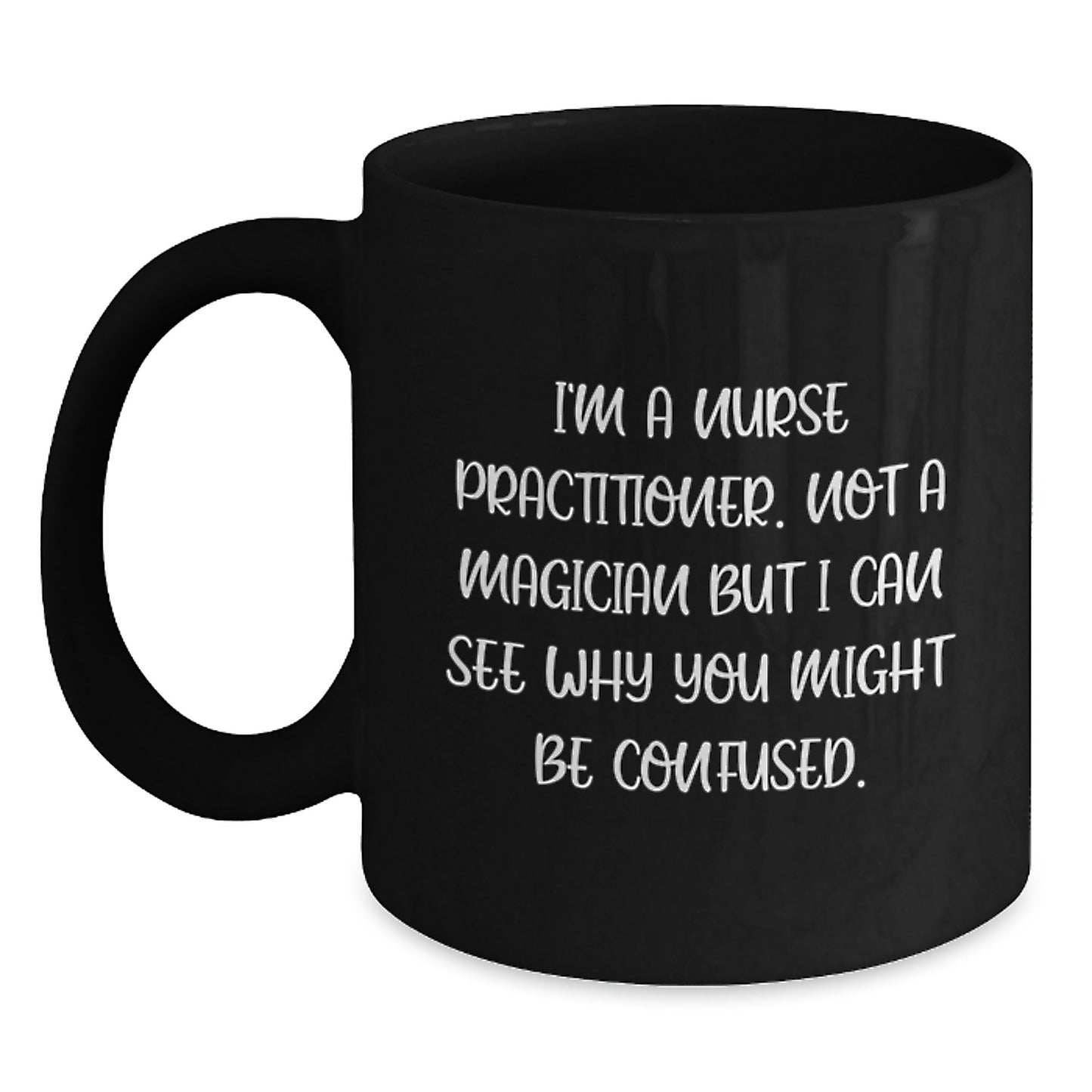 Funny Nurse Practitioner Gifts, I'm A Nurse Practitioner. Not A Magician But I Can See Why You Might Be Confused., Black Coffee Mugs for Graduation from Friends to Nurse Practitioner - Main