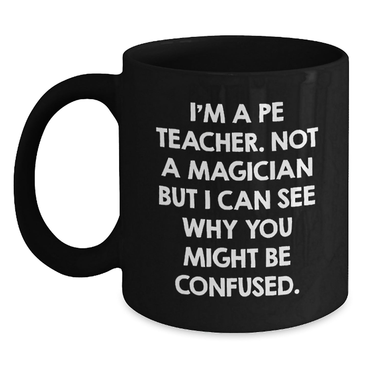 Funny PE Teacher Black Coffee Mug Gifts from Friends to Graduation, 'I'm A Pe Teacher. Not A Magician But I Can See Why You Might Be Confused.' for PE Teacher - Main