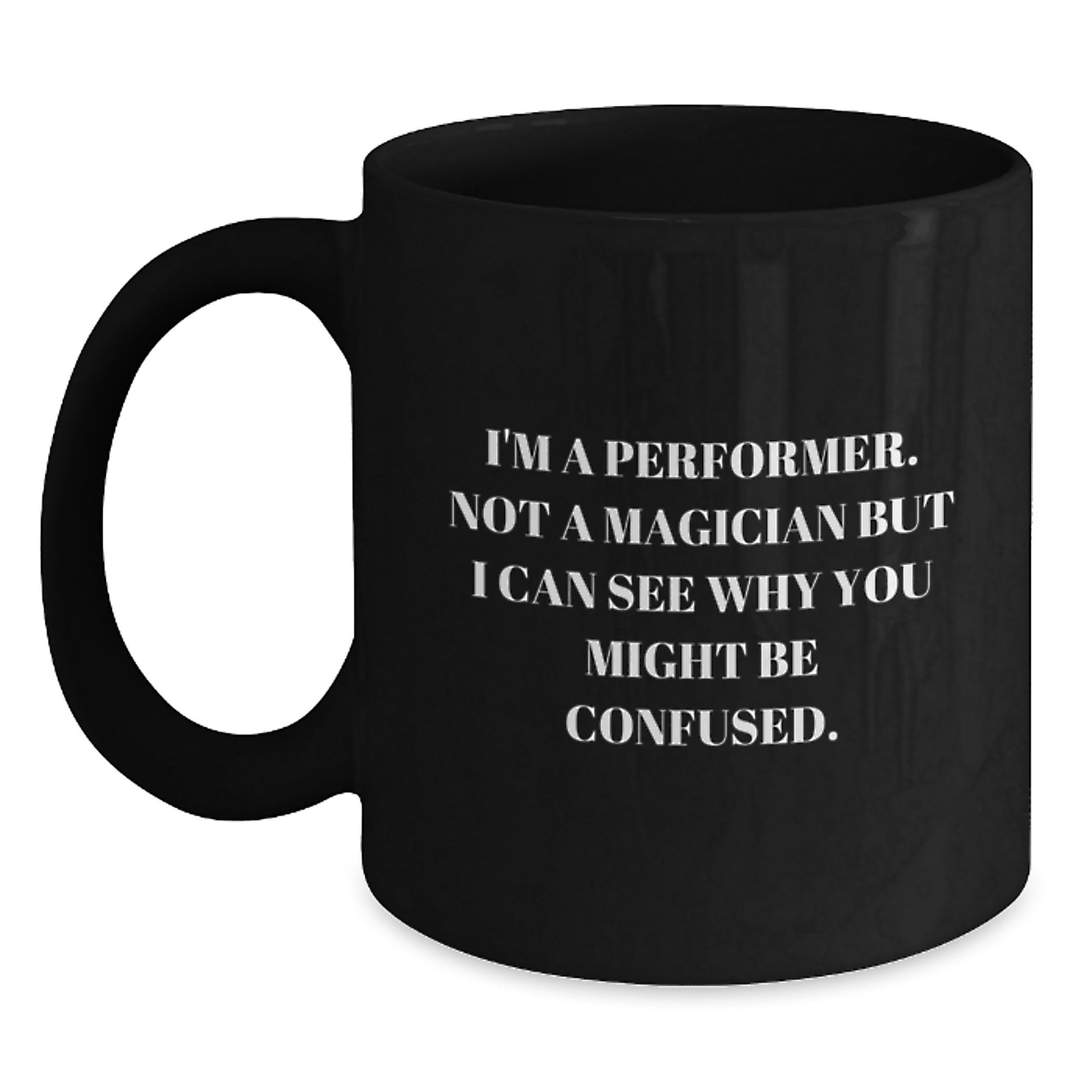 Funny Performer Gifts from Friends - I'm A Performer. Not A Magician But I Can See Why You Might Be Confused. - Black Coffee Mug for Graduation - Main