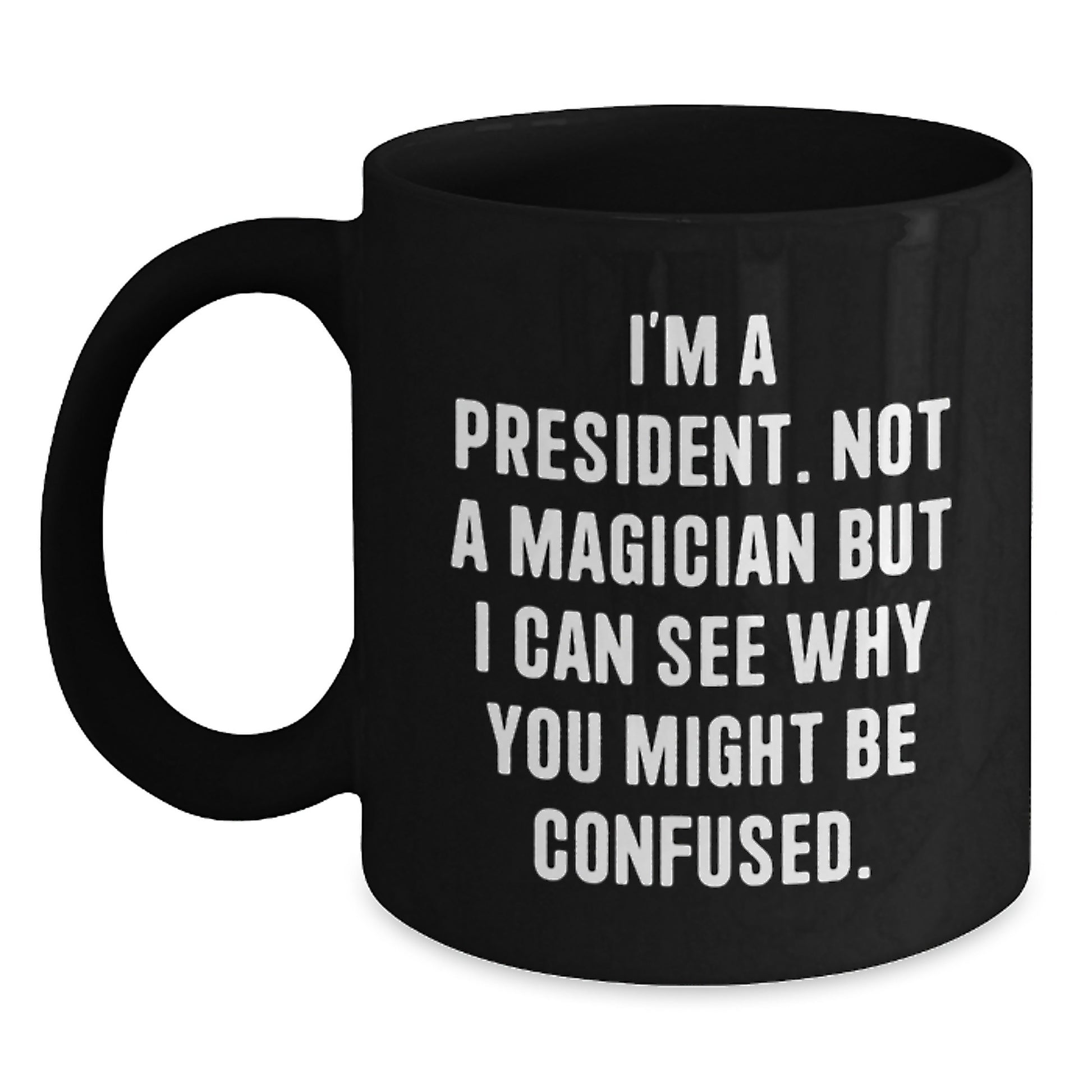 Funny President Gifts, Inspirational Quote Coffee Mug for Men, Black Ceramic with 11oz or 15oz Capacity, Microwave and Dishwasher Safe, Gifts from Friends for President - Main