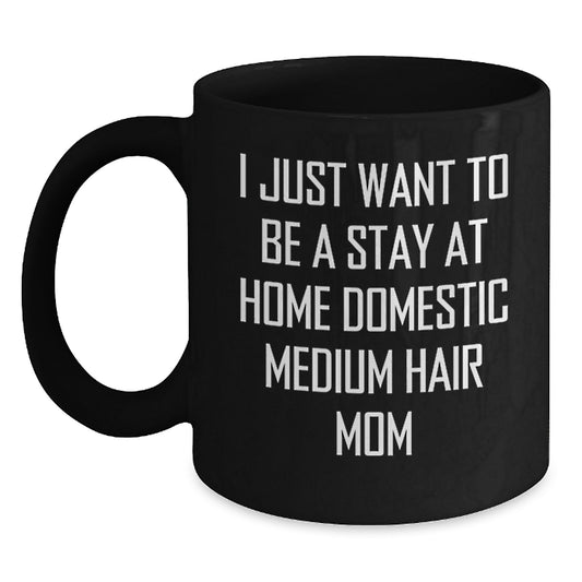 Domestic Medium Hair Mom Gifts from Family - Funny Black Coffee Mug for Birthday 'I Just Want To Be A Stay At Home Domestic Medium Hair Mom' - Gifts for Domestic Medium Hair Friends - Main