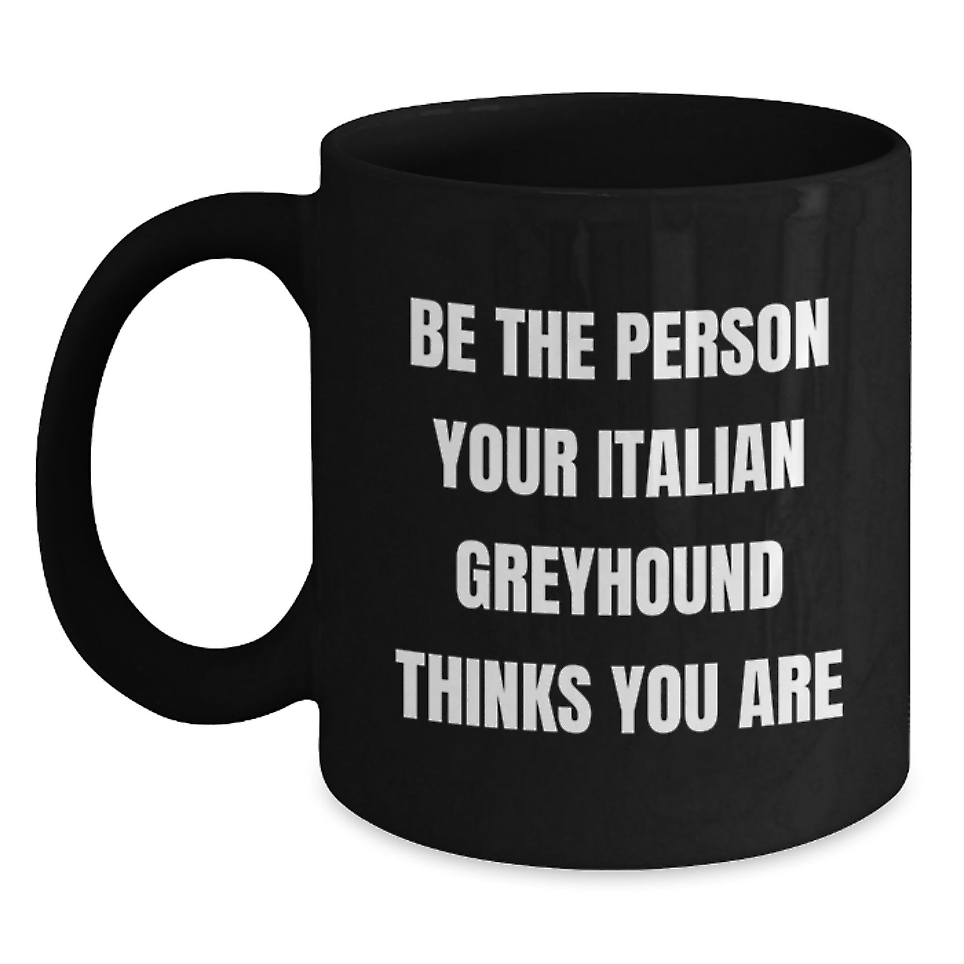 Italian Greyhound Dog Lover's Funny Mug Gifts from Friends for Birthday, 'Be The Person Your Italian Greyhound Thinks You Are' Quote, Black Coffee Mug with 11oz or 15oz Capacity - Main